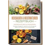 Heilsalben & Heiltinkturen Rezeptbuch - Soforthilfe bei Alltagsleiden: Die besten Rezepte für natürliche und wirkungsvolle Salben und Tinkturen für Ihre Hausapotheke - inkl. Heilpflanzenportraits