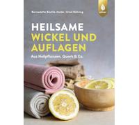 Heilsame Wickel und Auflagen: Aus Heilpflanzen, Quark & Co.