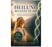 Heilung beginnt in dir: Epigenetik,Trauma und die Kraft deiner inneren Transformation