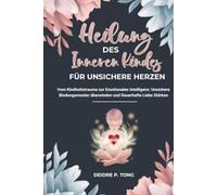 HEILUNG DES INNEREN KINDES FÜR UNSICHERE HERZEN: Vom Kindheitstrauma zur emotionalen Intelligenz: Unsichere Bindungsmuster überwinden und dauerhafte Liebe stärken
