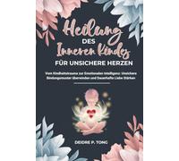 HEILUNG DES INNEREN KINDES FÜR UNSICHERE HERZEN: Vom Kindheitstrauma zur emotionalen Intelligenz: Unsichere Bindungsmuster überwinden und dauerhafte Liebe stärken
