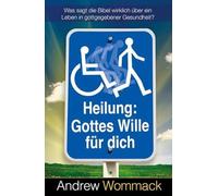 Heilung: Gottes Wille für dich: Was sagt die Bibel wirklich über ein Leben in