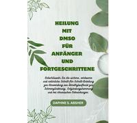 HEILUNG MIT DMSO FÜR ANFÄNGER UND FORTGESCHRITTENE: Entdecken Sie die effektive Schritt-für-Schritt-Anleitung zur Verwendung von DMSO zur Schmerzlinderung,Entzündungshemmung, chronischen Erkrankungen
