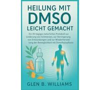 HEILUNG MIT DMSO LEICHT GEMACHT: Ein 30-tägiges natürliches Protokoll zur Linderung von Schmerzen, zur Verringerung von Entzündungen und zur Wiederherstellung der Beweglichkeit mit Dimethylsulfoxid