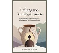 Heilung von Bindungstraumata: Selbstwertgefühl wiederherstellen und sichere, gesunde Beziehungen aufbauen