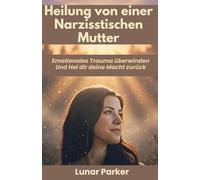 HEILUNG VON EINER NARZISSTISCHEN MUTTER: Emotionales Trauma überwinden Und Hol dir deine Macht zurück