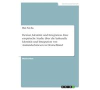 Heimat, Identität und Integration. Eine empirische Studie über die kulturelle Identität und Integration von Auslandschinesen in Deutschland
