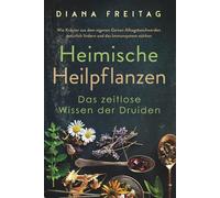 Heimische Heilpflanzen - Das zeitlose Wissen der Druiden: Wie Kräuter aus dem eigenen Garten Alltagsbeschwerden natürlich lindern und das Immunsystem stärken
