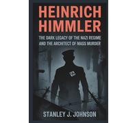 Heinrich Himmler: The Dark Legacy Of The Nazi Regime And The Architect Of Mass Murder