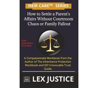 Heir CareTM Series How to Settle a Parent's Affairs Without Courtroom Chaos or Family Fallout: A Compassionate Workbook from the Author of The ... Workbook and DIY Irrevocable Trust Guide