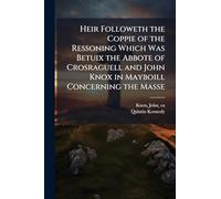 Heir Followeth the Coppie of the Ressoning Which Was Betuix the Abbote of Crosraguell and John Knox in Mayboill Concerning the Masse
