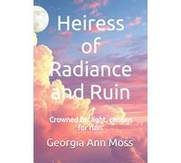 Heiress of Radiance and Ruin: Crowned by light, chosen for ruin.