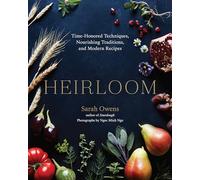 Heirloom: Time-Honored Techniques, Nourishing Traditions, and Modern Recipes