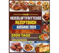 Heiß HEISSLUFTFRITTEUSE Rezeptbuch Ausgabe 2025: 2000 Tage leckere, schnelle und einfache Friteusenrezepte für Anfänger und Fortgeschrittene