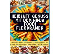 Heißluft-Genuss mit dem Ninja Foodi FlexDrawer: Vielfältige Gerichte für jeden Tag - Knusprig, gesund und schnell zubereitet mit der Dual Zone Airfryer-Technologie