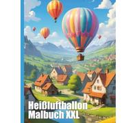 Heißluftballon Malbuch XXL: Tauche ein in die faszinierende Welt der Heißluftballons mit diesem Malbuch für Groß und Klein