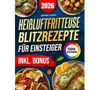 Heißluftfritteuse Blitzrezepte für Einsteiger: In unter 15 Minuten & maximal 5 Zutaten - einfache, knusprige Rezepte für Ihre Heißluftfritteuse | ideal für Berufstätige, Singles & Faule | inkl. Bonus
