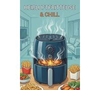 Heißluftfritteuse & Chill: Einfache Rezepte für die erste eigene Wohnung - für Teenager & Einsteiger