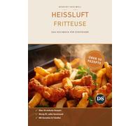 Heißluftfritteuse - Das große Kochbuch für Einsteiger: Über 50 einfache Rezepte für jeden Tag - schnell, knusprig & gesund. Mit Garzeiten-Tabellen, Kerntemperaturen und Wochenplänen
