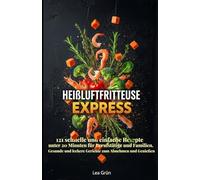 Heißluftfritteuse Express: 121 schnelle und einfache Rezepte unter 20 Minuten für Berufstätige und Familien. Gesunde und leckere Gerichte zum Abnehmen und Genießen