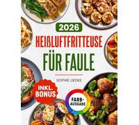 Heißluftfritteuse für Faule: Wenig Aufwand, voller Genuss - das einfache Kochbuch mit knusprigen Rezepten aus maximal 5 Zutaten | ideal für Berufstätige & Singles | inkl. Bonus
