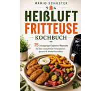 Heißluftfritteuse Kochbuch: 75 knusprige Express-Rezepte für den stressfreien Feierabend - gesund & kinderfreundlich