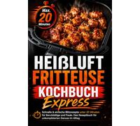 Heißluftfritteuse Kochbuch Express: Schnelle & einfache Blitzrezepte unter 20 Minuten für Berufstätige und Faule. Das Rezeptbuch für unkomplizierten Genuss im Alltag