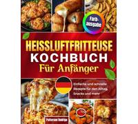 Heißluftfritteuse Kochbuch für Anfänger: Einfache und schnelle Rezepte für den Alltag, Snacks und mehr