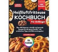 Heißluftfritteuse Kochbuch für Anfänger: Über 100 fettarme, schnelle und gesunde Rezepte für die ganze Familie - Mit praktischen Tipps und Nährwertangaben