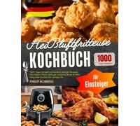 Heißluftfritteuse Kochbuch für Einsteiger: 1000 Tage schnelle und leckere Airfryer Rezepte, inkl. Fleisch, Fisch, Geflügel, Desserts, Brote & Mehr | Gesundes Kochen mit weniger Öl!