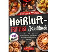 Heißluftfritteuse Kochbuch für Herbst & Winter: Wärmende, aromatische und einfache Rezepte - perfekt für Familienessen, gemütliche Wintertage und festliche Anlässe [FARBAUSGABE]