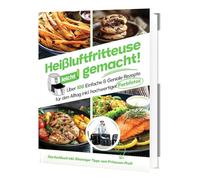 Heißluftfritteuse leicht gemacht! Für Anfänger: 100+ schnelle & gesunde Rezepte | Einfach fettarm kochen mit Profi-Einsteigerwissen (Überarbeitete Ausgabe)