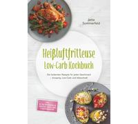 Heißluftfritteuse Low-Carb Kochbuch: Die leckersten Rezepte für jeden Geschmack - knusprig, Low-Carb und blitzschnell - inkl. 30-Tage-Ernährungsplan, Frühstück, Snacks, Süßes & Resteverwertung