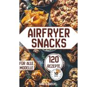 Heißluftfritteuse Rezeptbuch - 120 schnelle & knusprige Snacks in 10 Minuten: Einfaches Kochbuch für alle Airfryer-Modelle: Gemüse-Snacks, Toast & ... herzhafte Bällchen & süße Rezepte