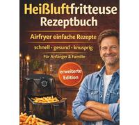 Heißluftfritteuse Rezeptbuch: Airfryer einfache Rezepte schnell & gesund - knusprig ohne Öl | Low Carb, Meal Prep, Snacks & Abendessen | Für Anfänger & Familie - täglich genießen ohne Reue