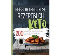 Heissluftfritteuse Rezeptbuch Keto: 200 ketogene Airfryer Rezepte für deine ketogene Ernährung. Geeignet für alle gängigen Airfryer Modelle.