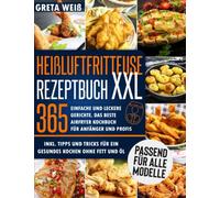 Heißluftfritteuse Rezeptbuch XXL: 365 Einfache und Leckere Gerichte. Das beste Airfryer Kochbuch für Anfänger und Profis, Inkl. Tipps und Tricks für ein gesundes Kochen ohne Fett und Öl
