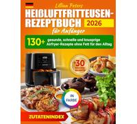 Heißluftfritteusen-Rezeptbuch für Anfänger: 130 + gesunde, schnelle und knusprige Airfryer-Rezepte ohne Fett für den Alltag