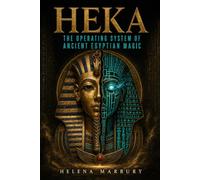Heka - The Operating System of Ancient Egyptian Magic: A Historical Guide to Egyptian Ritual, Religion, Medicine, and the Afterlife: 4