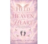 Held Between Heaven and Heart: A Mother's Journey Through Loss, Faith, and Unbreakable Love