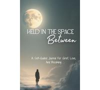 Held In The Space Between: A Self-Guided Journal For Grief, Love And Becoming