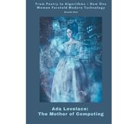 Ada Lovelace: The Mother of Computing: From Poetry to Algorithms - How One Woman Foretold Modern Technology