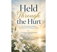 HELD THROUGH THE HURT: A 30-Day Christian Reflection Workbook for Grief, Healing, and Hope Scripture • Reflection • Guided Journaling • Healing Activities • Prayer