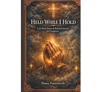 HELD WHILE I HOLD A 52-Week Prayer & Renewal Journal for Caregivers: Scripture reflections, guided prayers, and gentle steps for caregivers of parents, spouses, and children
