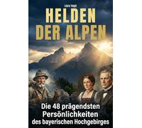 Helden der Alpen: Die 48 prägendsten Persönlichkeiten des bayerischen Hochgebirges