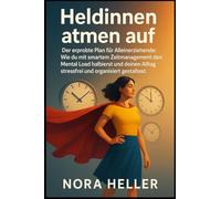 Heldinnen atmen auf: Der erprobte Plan für Alleinerziehende: Wie du mit smartem Zeitmanagement den Mental Load halbierst und deinen Alltag stressfrei und organisiert gestaltest.