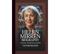 HELEN MIRREN BIOGRAPHY: A Journey Through Grace And Grit.