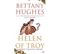 Helen Of Troy: Goddess, Princess, Whore by Hughes, Bettany