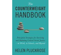 The Counterweight Handbook: Principled Strategies for Surviving and Defeating Critical Social Justice at Work, in Schools, and Beyond