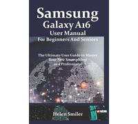 Samsung Galaxy A16 User Manual for Beginners and Seniors: The Ultimate User Guide to Master Your New Smartphone as a Professional